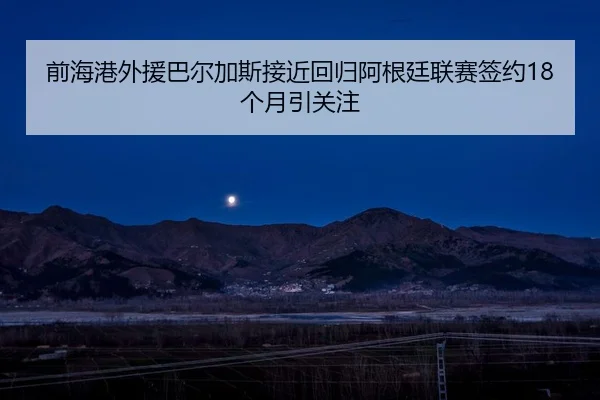 前海港外援巴尔加斯接近回归阿根廷联赛签约18个月引关注
